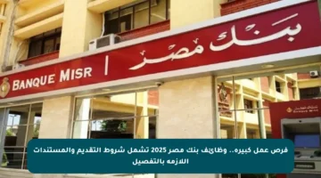 فرص عمل كبيرة.. وظائف بنك مصر 2025 تشمل شروط التقديم والمستندات اللازمة بالتفصيل